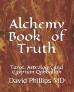 ALCHEMY THE BOOK OF TRUTH: A PATH OF KNO di DAVID PHILLIPS MD edito da LIGHTNING SOURCE UK LTD