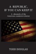 A Republic, If You Can Keep It di Todd Douglas edito da Tate Publishing Company