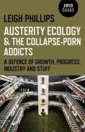 Austerity Ecology & the Collapse-Porn Addicts di Leigh Phillips edito da John Hunt Publishing