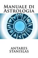 Manuale Di Astrologia di Antares Stanislas edito da Createspace Independent Publishing Platform