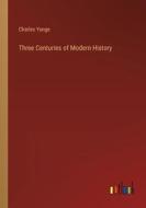 Three Centuries of Modern History di Charles Yonge edito da Outlook Verlag