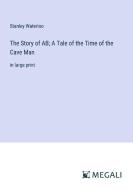 The Story of AB; A Tale of the Time of the Cave Man di Stanley Waterloo edito da Megali Verlag