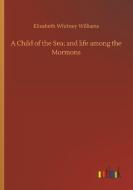A Child of the Sea; and life among the Mormons di Elizabeth Whitney Williams edito da Outlook Verlag