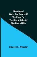 Deadwood Dick, The Prince of the Road or, The Black Rider of the Black Hills di Edward L. Wheeler edito da Alpha Editions