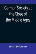 German Society at the Close of the Middle Ages di Ernest Belfort Bax edito da Alpha Editions