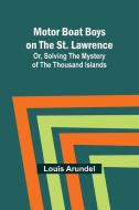 Motor Boat Boys on the St. Lawrence; Or, Solving the Mystery of the Thousand Islands di Louis Arundel edito da Alpha Edition