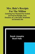 Mrs. Hale's Receipts for the Million; Containing Four Thousand Five Hundred and Forty-five Receipts, Facts, Directions, etc. in the Useful, Ornamental di Sarah Josepha Hale edito da Alpha Edition