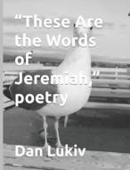 These Are The Words Of Jeremiah, Poetry di Dan Lukiv edito da Independently Published