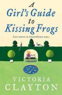 A Girl\'s Guide To Kissing Frogs di Victoria Clayton edito da Harpercollins Publishers