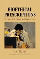 Bioethical Prescriptions: To Create, End, Choose, and Improve Lives di F. M. Kamm edito da OXFORD UNIV PR