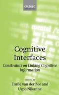 Cognitive Interfaces: Constraints on Linking Cognitive Information di Emile Van Der Zee edito da OXFORD UNIV PR
