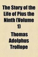 The Story Of The Life Of Pius The Ninth (volume 1) di Thomas Adolphus Trollope edito da General Books Llc