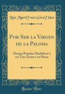 Por Ser La Virgen de la Paloma: Drama Popular Madrileño En Tres Actos y En Prosa (Classic Reprint) di Luis Martinez Giraldez edito da Forgotten Books