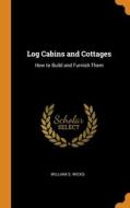 Log Cabins And Cottages di William S. Wicks edito da Franklin Classics Trade Press