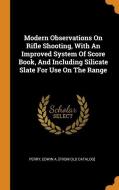 Modern Observations on Rifle Shooting, with an Improved System of Score Book, and Including Silicate Slate for Use on th edito da FRANKLIN CLASSICS TRADE PR
