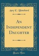 An Independent Daughter (Classic Reprint) di Amy E. Blanchard edito da Forgotten Books