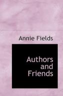 Authors And Friends di Annie Fields edito da Bibliolife