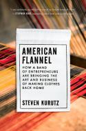 American Flannel: How a Band of Entrepreneurs Are Bringing the Art and Business of Making Clothes Back Home di Steven Kurutz edito da RIVERHEAD