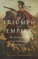 The Triumph of Empire: The Roman World from Hadrian to Constantine di Michael Kulikowski edito da HARVARD UNIV PR