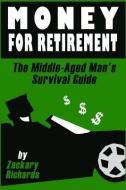 Money for Retirement: The Middle-Aged Man's Survival Guide di Zackary Richards edito da Ari Publishing