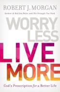 Worry Less, Live More: God's Prescription for a Better Life di Robert Morgan edito da THOMAS NELSON PUB
