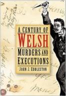 A Century of Welsh Murders and Executions di John J. Eddleston edito da The History Press