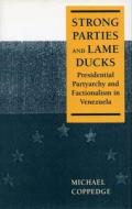 Strong Parties and Lame Ducks: Presidential Partyarchy and Factionalism in Venezuela di Michael Coppedge edito da STANFORD UNIV PR