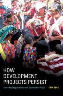 How Development Projects Persist di Erin Beck edito da Duke University Press Books