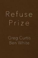 Refuse Prize di Greg Curtis, Ben White edito da Insert Blanc Press