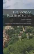 The Book of Psalms in Metre: According to the Version Approved by the Church of Scotland di Church Of Scotland edito da LEGARE STREET PR