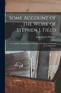 Some Account of the Work of Stephen J. Field: As a Legislator, State Judge, and Justice of the Supreme Court of the United States di John Norton Pomeroy edito da LEGARE STREET PR