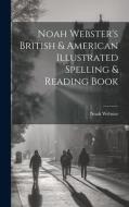 Noah Webster's British & American Illustrated Spelling & Reading Book di Noah Webster edito da LEGARE STREET PR