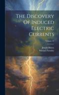 The Discovery Of Induced Electric Currents; Volume 12 di Joseph Henry, Michael Faraday edito da LEGARE STREET PR