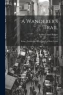 A Wanderer's Trail: Being a Faithful Record of Travel in Many Lands di Arthur Loton Ridger edito da LEGARE STREET PR