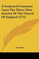 A Scriptural Comment Upon the Thirty-Nine Articles of the Church of England (1772) di M. Madan edito da Kessinger Publishing