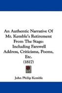 An Authentic Narrative of Mr. Kemble's Retirement from the Stage: Including Farewell Address, Criticisms, Poems, Etc. (1817) di John Philip Kemble edito da Kessinger Publishing