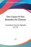 Des Causes Et Des Remedes de L'Amour: Considere Comme Maladie (1773) di F. J. F., J. F. edito da Kessinger Publishing