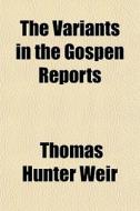 The Variants In The Gospen Reports di Thomas Hunter Weir edito da General Books