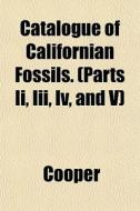 Catalogue Of Californian Fossils. Parts di James Cooper edito da General Books