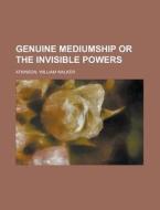 Genuine Mediumship Or The Invisible Powers di William Walker Atkinson edito da General Books Llc