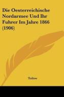 Die Oesterreichische Nordarmee Und Ihr Fuhrer Im Jahre 1866 (1906) di Toilow edito da Kessinger Publishing