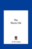 The Heroic Life di G. R. S. Mead edito da Kessinger Publishing