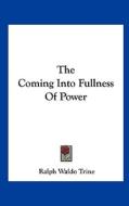 The Coming Into Fullness of Power di Ralph Waldo Trine edito da Kessinger Publishing