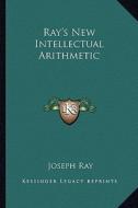 Ray's New Intellectual Arithmetic di Joseph Ray edito da Kessinger Publishing