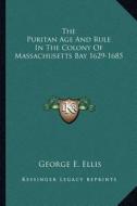 The Puritan Age and Rule in the Colony of Massachusetts Bay 1629-1685 di George E. Ellis edito da Kessinger Publishing