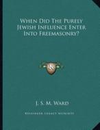 When Did the Purely Jewish Influence Enter Into Freemasonry? di J. S. M. Ward edito da Kessinger Publishing