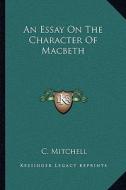 An Essay on the Character of Macbeth di C. Mitchell edito da Kessinger Publishing