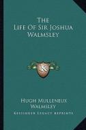 The Life of Sir Joshua Walmsley di Hugh Mulleneux Walmsley edito da Kessinger Publishing