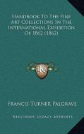 Handbook to the Fine Art Collections in the International Exhibition of 1862 (1862) di Francis Turner Palgrave edito da Kessinger Publishing