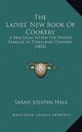 The Ladies' New Book of Cookery: A Practical System for Private Families in Town and Country (1852) di Sarah Josepha Hale edito da Kessinger Publishing